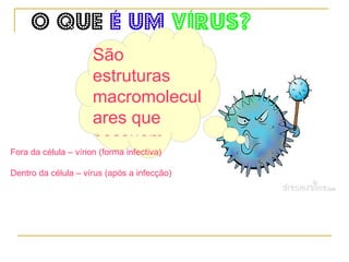 O que   é um  vírus? São estruturas macromoleculares que possuem  material genético  e são  parasitas intracelulares obrigatórios . 