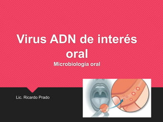 Virus ADN de interés
oral
Microbiología oral
Lic. Ricardo Prado
 