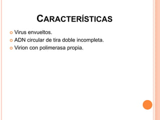 CARACTERÍSTICAS
 Virus envueltos.
 ADN circular de tira doble incompleta.
 Virion con polimerasa propia.
 