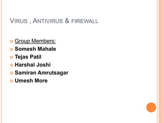VIRUS , ANTIVIRUS & FIREWALL
 Group Members:
 Somesh Mahale
 Tejas Patil
 Harshal Joshi
 Samiran Amrutsagar
 Umesh More
 