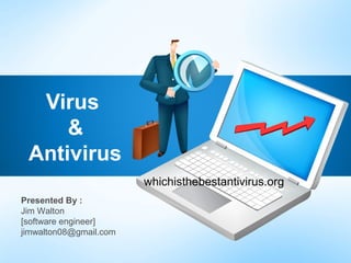 Virus
     &
 Antivirus
                        whichisthebestantivirus.org
Presented By :
Jim Walton
[software engineer]
jimwalton08@gmail.com
 
