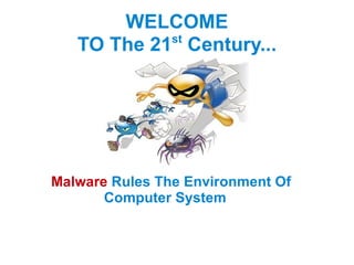 WELCOME TO The 21 st  Century... Malware   Rules The   Environment Of  Computer System   