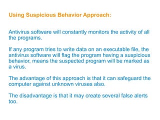 BOOT SECTOR VIRUS: Boot sector viruses generally hide in the boot sector, either in the bootable disk or the hard drive. It attaches itself to the primary active partition of the hard  disk that is read by the computer upon boot up. MASTER BOOT RECORD VIRUS: MBR viruses are memory-resident viruses that infect disks  in the same manner as boot sector viruses. However it,  infects the MBR of the system, gets activated when the  BIOS activates the Master boot code. MBR infectors  normally save a legitimate copy of the master boot record  in an different location. 