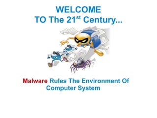 WELCOME
            st
   TO The 21 Century...




Malware Rules The Environment Of
       Computer System
 