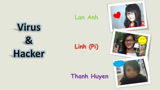 Virus
&
Hacker
Lan Anh
Linh (Pi)
Thanh Huyen
 