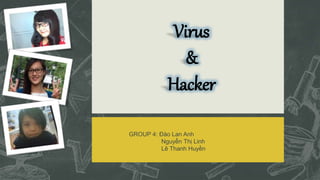 Virus
&
Hacker
GROUP 4: Đào Lan Anh
Nguyễn Thị Linh
Lê Thanh Huyền
 
