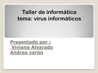 Taller de informática
  tema: virus informáticos



Presentado por :
Viviana Alvarado
Andrea varón
 