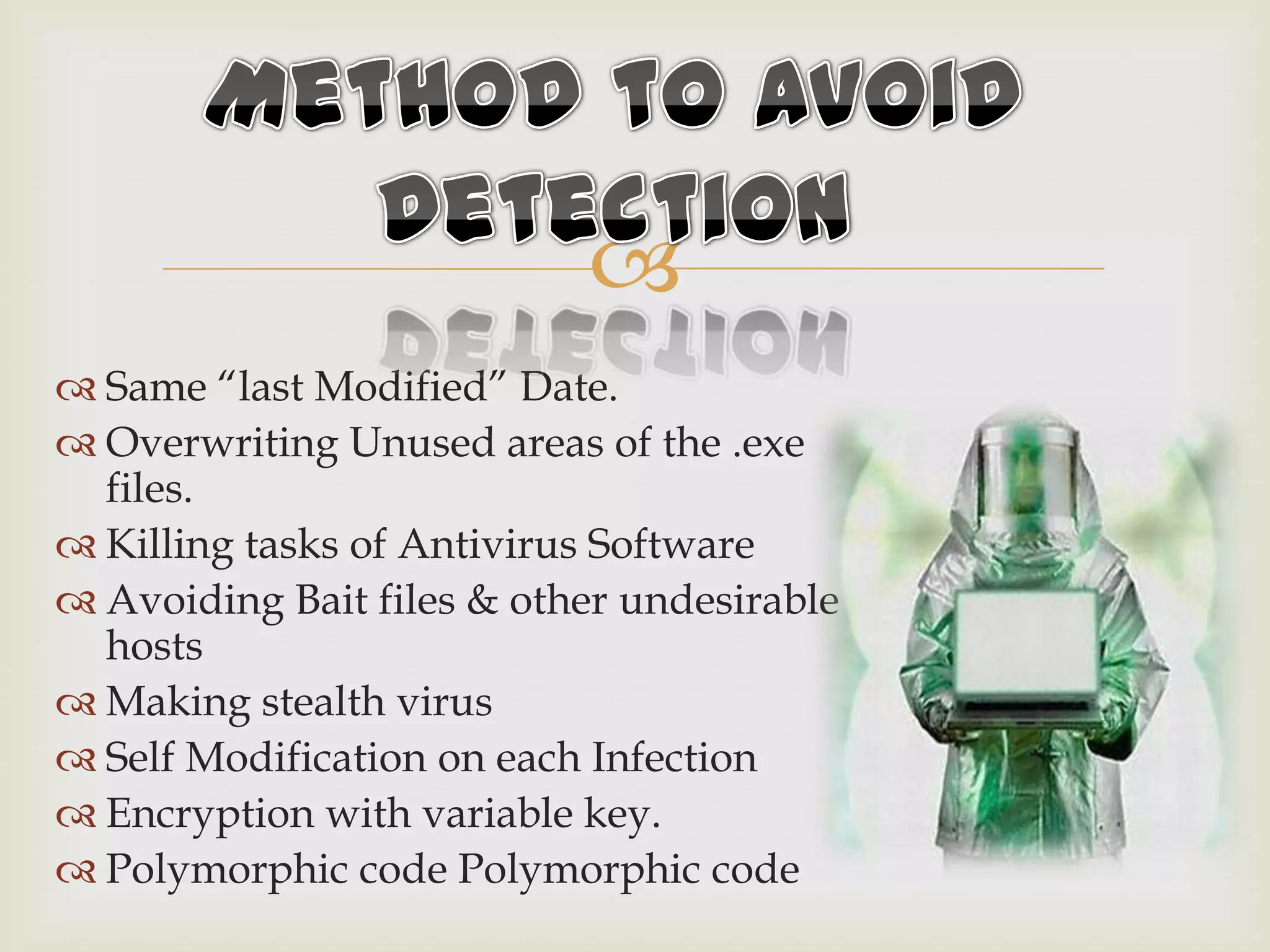 
 Same “last Modified” Date.
 Overwriting Unused areas of the .exe
files.
 Killing tasks of Antivirus Software
 Avoiding Bait files & other undesirable
hosts
 Making stealth virus
 Self Modification on each Infection
 Encryption with variable key.
 Polymorphic code Polymorphic code
 