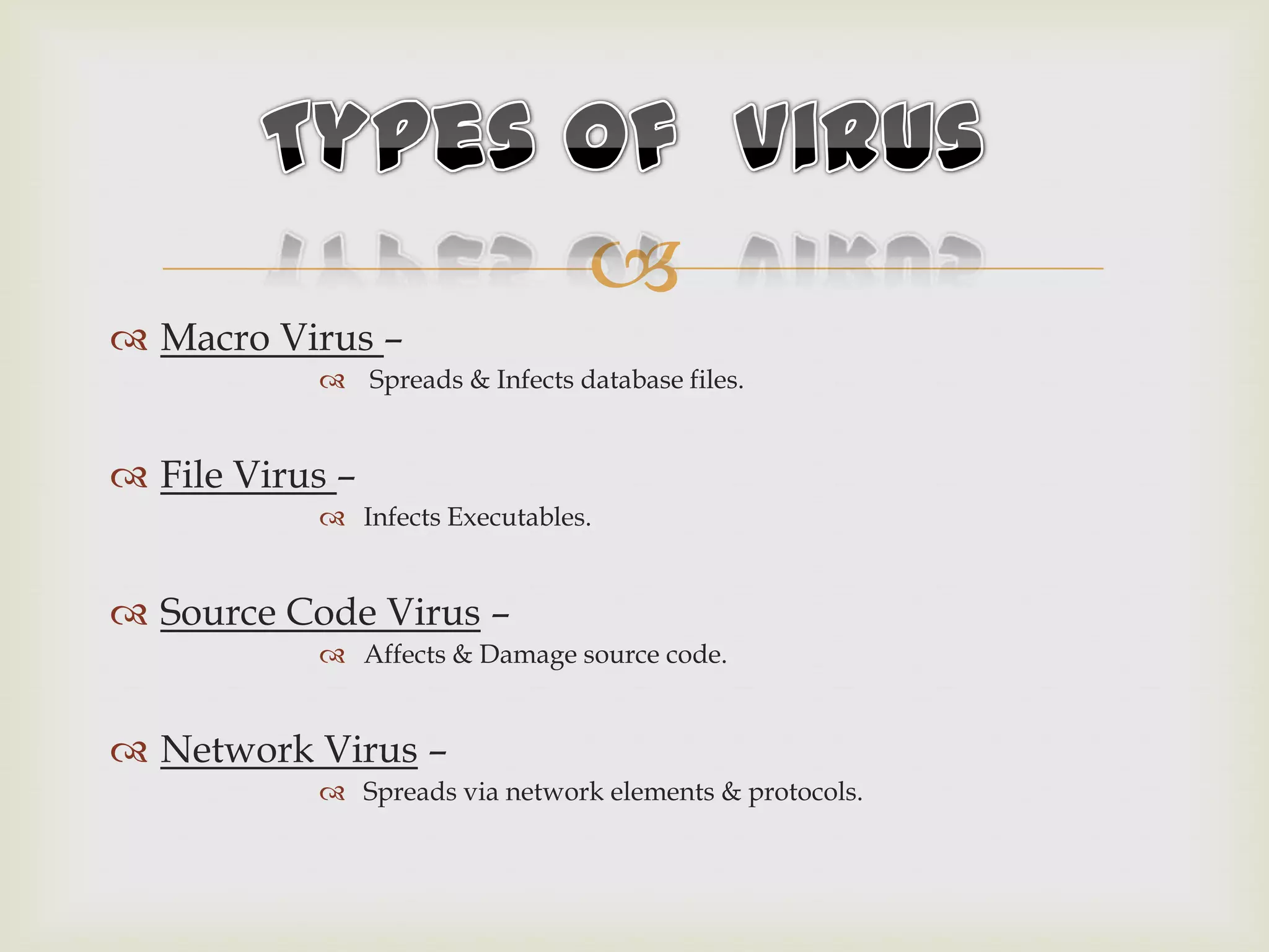 
 Macro Virus –
 Spreads & Infects database files.
 File Virus –
 Infects Executables.
 Source Code Virus –
 Affects & Damage source code.
 Network Virus –
 Spreads via network elements & protocols.
 