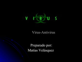 Virus-Antivirus Preparado por: Matías Velásquez   