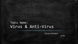 Topic Name:

Virus & Anti-Virus
Group members:
55-60

 