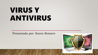 VIRUS Y
ANTIVIRUS
Presentado por: Karen Romero
 