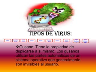 VIRUS
tipos de
antivirus
CARACTERI
STICAS
troyano gusano
Bombas
lógicas
antivirus
McAfee
Virus Scan
7
Tipos de
antivirus
Norton
Antivirus
2004
Tipos de virus:
Gusano: Tiene la propiedad de
duplicarse a sí mismo. Los gusanos
utilizan las partes automáticas de un
sistema operativo que generalmente
son invisibles al usuario.
 