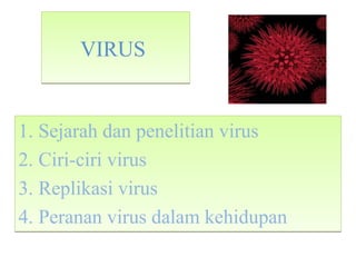 VIRUSVIRUS
1. Sejarah dan penelitian virus
2. Ciri-ciri virus
3. Replikasi virus
4. Peranan virus dalam kehidupan
1. Sejarah dan penelitian virus
2. Ciri-ciri virus
3. Replikasi virus
4. Peranan virus dalam kehidupan
 