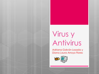 Virus y
Antivirus
Adriana Galván Losada y
Diana Laura Arroyo Flores
 