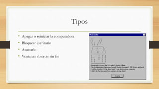 Tipos
• Apagar o reiniciar la computadora
• Bloquear escritorio
• Asustarlo
• Ventanas abiertas sin fin
 