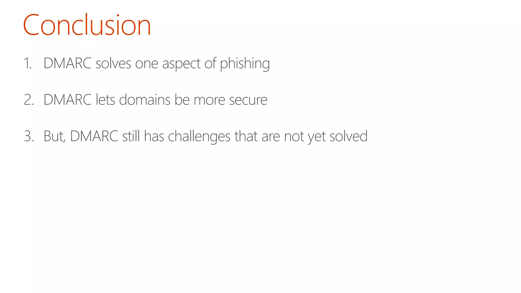 1. DMARC solves one aspect of phishing 
2. DMARC lets domains be more secure 
3. But, DMARC still has challenges that are not yet solved 
 