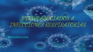 VIRUS ASOCIADOS A
INFECCIONES RESPIRATORIAS
MICROBIOLOGÍA
 