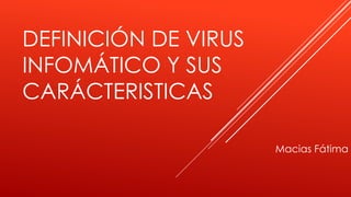 DEFINICIÓN DE VIRUS
INFOMÁTICO Y SUS
CARÁCTERISTICAS
Macias Fátima
 