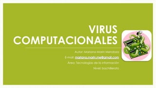 VIRUS 
COMPUTACIONALES 
Autor: Mariana Marín Mendoza 
E-mail: 
Área: Tecnologías de la información 
Nivel: bachillerato 
 