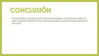 • Para finalizar el trabajo será necesario realizar una reflexión sobre lo 
que la gente debería hacer para proteger sus equipos de malware y 
por qué. 
 