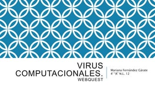 VIRUS 
COMPUTACIONALES. 
WEBQUEST 
Mariana Fernández Gárate 
4° “A” N.L. 12 
 