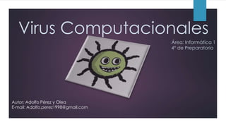 Virus Computacionales
Área: Informática 1
4° de Preparatoria
Autor: Adolfo Pérez y Olea
E-mail: Adolfo.perez1998@gmail.com
 