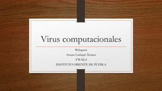 Virus computacionales 
Webquest 
Arturo Carbajal Álvarez 
4°B NL4 
INSTITUTO ORIENTE DE PUEBLA 
 