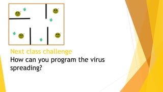 Next class challenge
How can you program the virus
spreading?
 