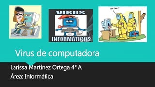 Virus de computadora 
Larissa Martínez Ortega 4° A 
Área: Informática 
 
