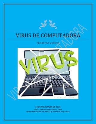 VIRUS DE COMPUTADORA
Tipos de virus y antivirus
24 DE NOVIEMBRE DE 2015
PROFA: JENNY KARINA PARRAO DURAN
PROCESAMIENTO DE INFORMACION POR MEDIOS DIGITALES
 