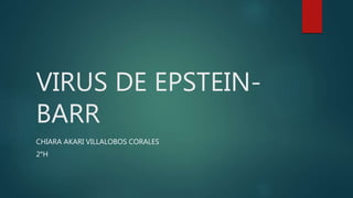 VIRUS DE EPSTEIN-
BARR
CHIARA AKARI VILLALOBOS CORALES
2°H
 