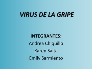 VIRUS DE LA GRIPE
INTEGRANTES:
Andrea Chiquillo
Karen Saita
Emily Sarmiento
 