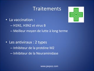 Traitements La vaccination : H1N1, H3N2 et virus B Meilleur moyen de lutte à long terme Les antiviraux : 2 types Inhibiteur de la protéine M2 Inhibiteur de la Neuraminidase www.jexpoz.com 