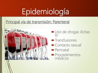 Epidemiología
Uso de drogas ilícitas
IV
Transfusiones
Contacto sexual
Perinatal
Procedimientos
médicos
Principal vía de transmisión: Parenteral
 