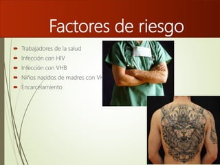 Factores de riesgo
 Trabajadores de la salud
 Infección con HIV
 Infección con VHB
 Niños nacidos de madres con VHC
 Encarcelamiento
 