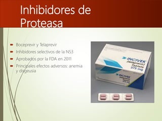 Inhibidores de
Proteasa
 Boceprevir y Telaprevir
 Inhibidores selectivos de la NS3
 Aprobados por la FDA en 2011
 Principales efectos adversos: anemia
y disgeusia
 