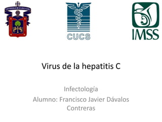 Virus de la hepatitis C
Infectología
Alumno: Francisco Javier Dávalos
Contreras
 