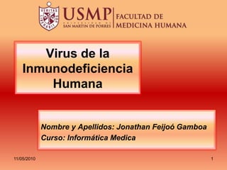 Virus de la Inmunodeficiencia Humana Nombre y Apellidos: Jonathan Feijoó Gamboa Curso: Informática Medica 06/05/2010 1 