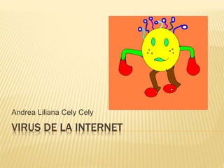 VIRUS DE LA INTERNET
Andrea Liliana Cely Cely
 