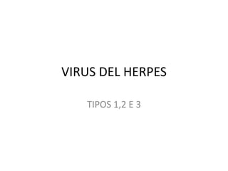 VIRUS DEL HERPES
TIPOS 1,2 E 3
 