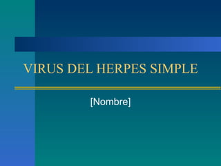 VIRUS DEL HERPES SIMPLE

        [Nombre]
 