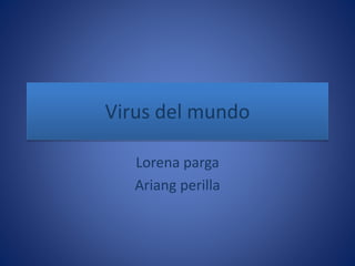 Virus del mundo 
Lorena parga 
Ariang perilla 
 