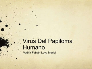 Virus Del Papiloma
Humano
Vadhir Fabián Loya Moriel
 