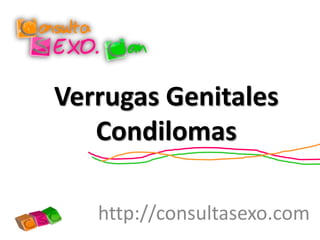 Verrugas Genitales
Condilomas
http://consultasexo.com
 