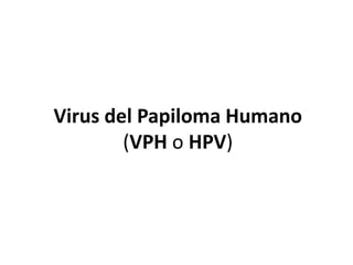 Virus del Papiloma Humano
(VPH o HPV)
 