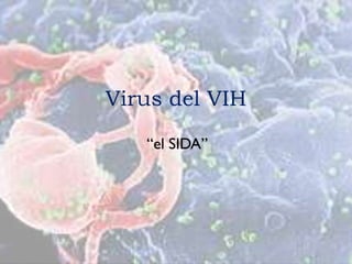 Virus del VIH

   “el SIDA”
 