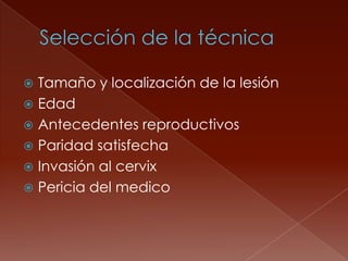  Tamaño y localización de la lesión
 Edad
 Antecedentes reproductivos
 Paridad satisfecha
 Invasión al cervix
 Pericia del medico
 