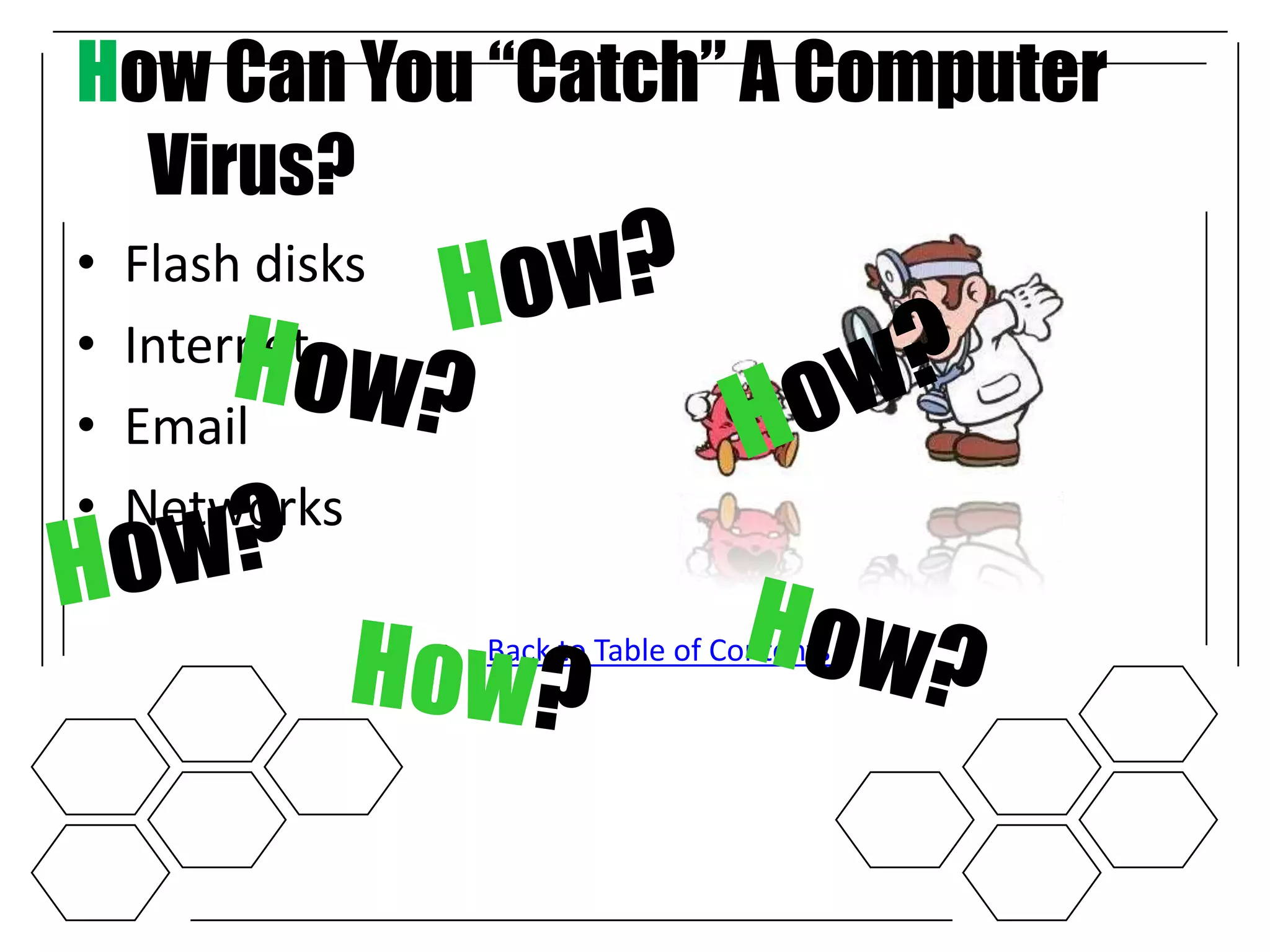 How Can You “Catch” A Computer
  Virus?
•   Flash disks
•   Internet
•   Email
•   Networks

                  •   Back to Table of Contents
 