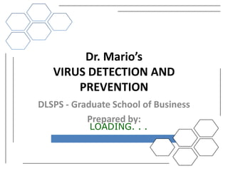 Dr. Mario’s
   VIRUS DETECTION AND
       PREVENTION
DLSPS - Graduate School of Business
           Prepared by:
           LOADING. . .
 